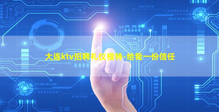 大连ktv招聘礼仪模特-给我一份信任